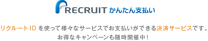 リクルートかんたん支払い リクルートIDを使って様々なサービスでお支払いができる決済サービスです。お得なキャンペーンも随時開催中！