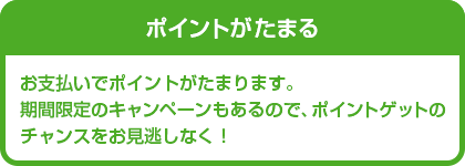 ポイントがたまる　お支払いでリクルートポイントがたまります。期間限定のキャンペーンもあるので、ポイントゲットのチャンスをお見逃しなく！