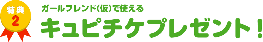 特典2　ガールフレンド（仮）で使える キュピチケプレゼント！