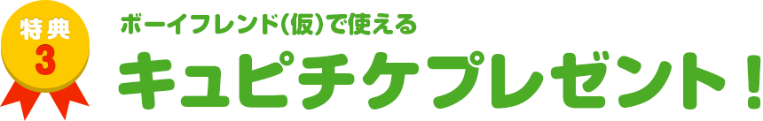 特典3　ボーイフレンド（仮）で使える キュピチケプレゼント！