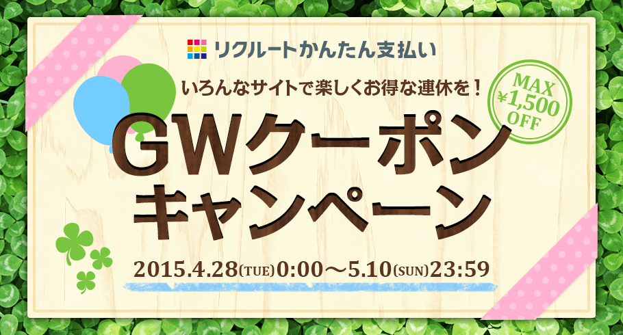 リクルートかんたん支払い いろんなサイトで楽しくお得な連休を! MAX ¥1,500 OFF GWクーポンキャンペーン 2015.4.28(TUE)0:00~5.10(SUN)23:59