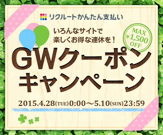 リクルートかんたん支払い いろんなサイトで楽しくお得な連休を! MAX ¥1,500 OFF GWクーポンキャンペーン 2015.4.28(TUE)0:00~5.10(SUN)23:59