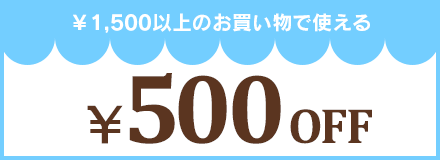 ¥1,500以上のお買い物で使える ¥500 OFF