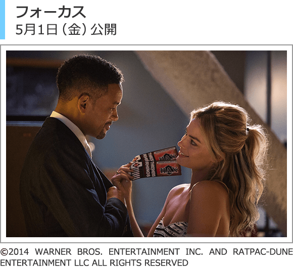 フォーカス　(c)2014 WARNER BROS. ENTERTAINMENT INC. AND RATPAC-DUNE ENTERTAINMENT LLC ALL RIGHTS RESERVED
