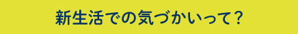 新生活での気づかいって？