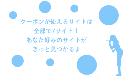 クーポンが使えるサイトは全部で7サイト！あなた好みのサイトがきっと見つかる♪