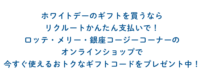 ホワイトデーのギフトを買うならリクルートかんたん支払いで！ロッテ・メリー・銀座コージーコーナーのオンラインショップで今すぐ使えるおトクなギフトコードをプレゼント中！