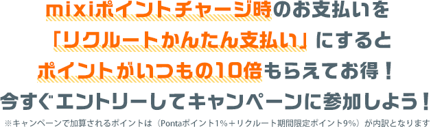 mixiポイントチャージ時のお支払いを「リクルートかんたん支払い」にするとポイントがいつもの10倍もらえてお得！今すぐエントリーしてキャンペーンに参加しよう！