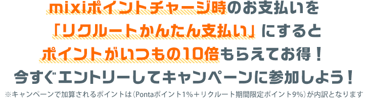 mixiポイントチャージ時のお支払いを「リクルートかんたん支払い」にするとポイントがいつもの10倍もらえてお得！今すぐエントリーしてキャンペーンに参加しよう！