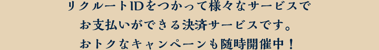 リクルートIDをつかって様々なサービスでお支払いができる決済サービスです。おトクなキャンペーンも随時開催中！