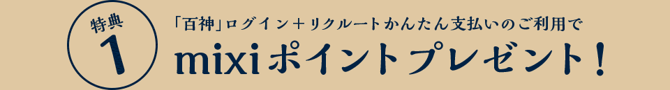 特典1：「百神」ログイン＋リクルートかんたん支払いのご利用でmixiポイントプレゼント！