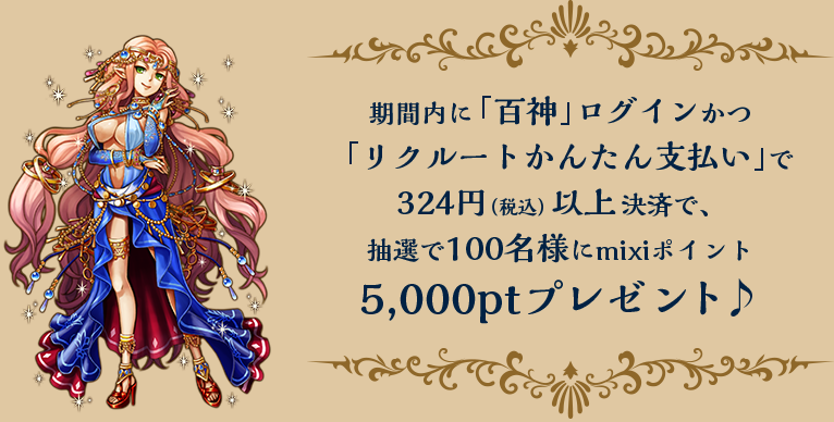 期間内に「百神」ログインかつ「リクルートかんたん支払い」で324円（税込）以上決済で、抽選で100名様にmixiポイント5,000ptプレゼント♪
