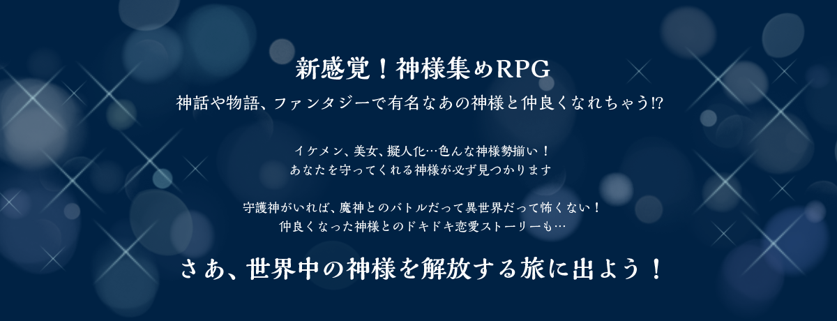 新感覚！神様集めRPG 神話や物語、ファンタジーで有名なあの神様と仲良くなれちゃう!?さあ、世界中の神様を解放する旅に出よう！