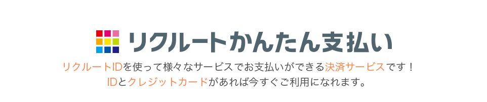 リクルートかんたん支払い リクルートIDを使って様々なサービスでお支払いができる決済サービスです！IDとクレジットカードがあれば今すぐご利用になれます。
