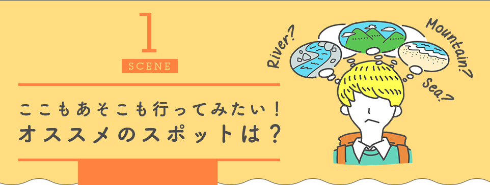 1SCENE ここもあそこも行ってみたい！オススメのスポットは？