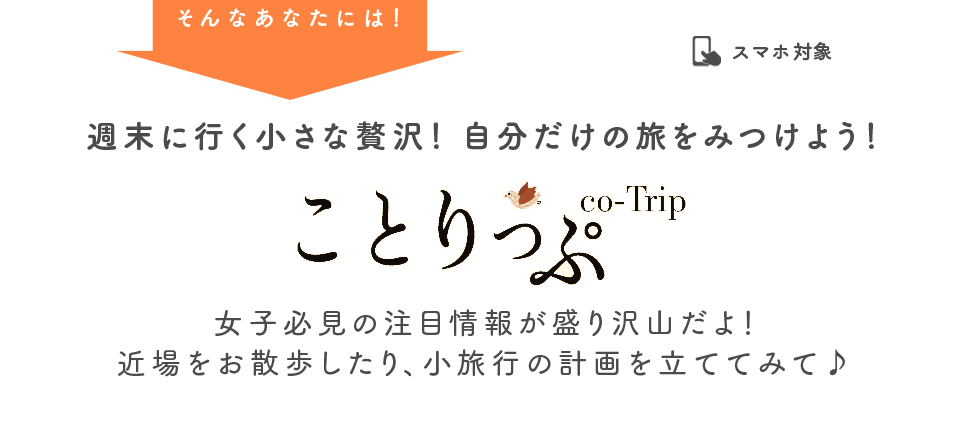そんなあなたには！ ことりっぷ 週末に行く小さな贅沢！ 自分だけの旅をみつけよう！ 女子必見の注目情報が盛り沢山だよ！近場をお散歩したり、小旅行の計画を立ててみて♪