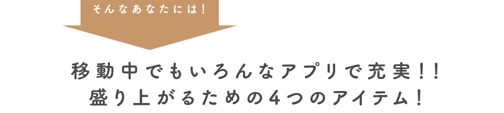 そんなあなたには！ 移動中でもいろんなアプリで充実！！ 盛り上がるための4つのアイテム！