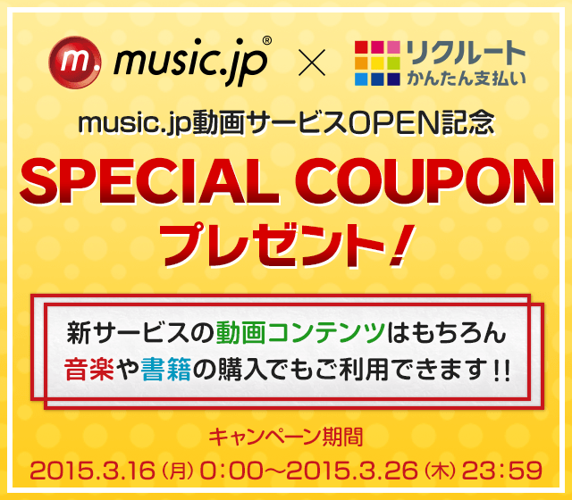music.jp×リクルートかんたん支払い music.jp動画サービスOPEN記念 SPECIAL COUPONプレゼント! 新サービスの動画コンテンツはもちろん音楽や書籍の購入でもご利用できます!! キャンペーン期間:2015.3.16(月)0:00~2015.3.26(木)23:59
