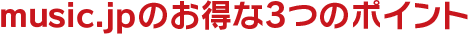 music.jpのお得な3つのポイント