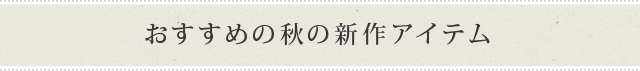 おすすめの秋の新作アイテム