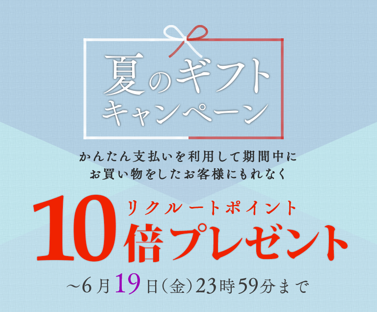 夏のギフトキャンペーン　かんたん支払いを利用して期間中にお買い物をしたお客様にもれなく　リクルートポイント10倍プレゼント　～6月19日（金）23時59分まで