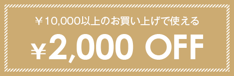 ￥10,000以上のお買い上げで使える￥2,000 OFF