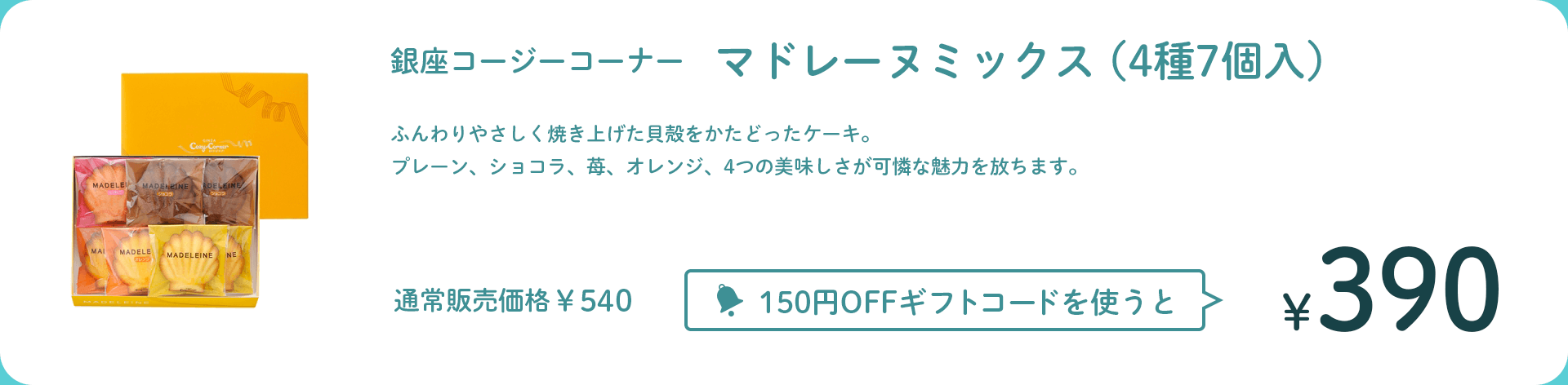 銀座コージーコーナー　マドレーヌミックス（4種7個入） 通常販売価格￥540 150円OFFギフトコードを使うと￥390
