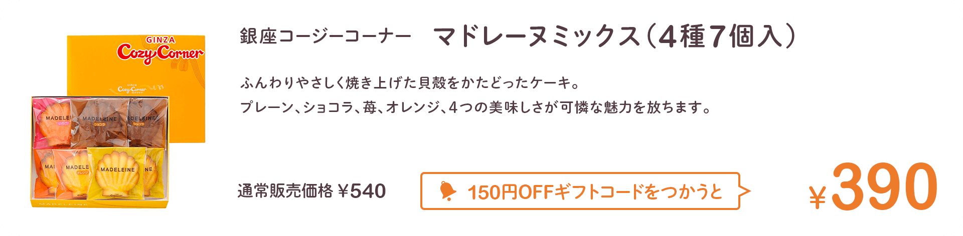 銀座コージーコーナー　マドレーヌミックス（4種7個入） 通常販売価格￥540 150円OFFギフトコードをつかうと￥390