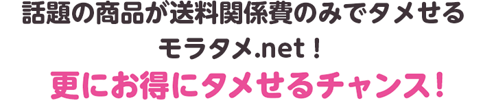 話題の商品が送料関係費のみでタメせるモラタメ.net！更にお得にタメせるチャンス！※クーポンは提供数に限りがあります。キャンペーン期間中でも提供上限数に達した場合は、ご利用いただけません。