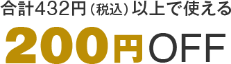 合計432円（税込）以上で使える200円OFF