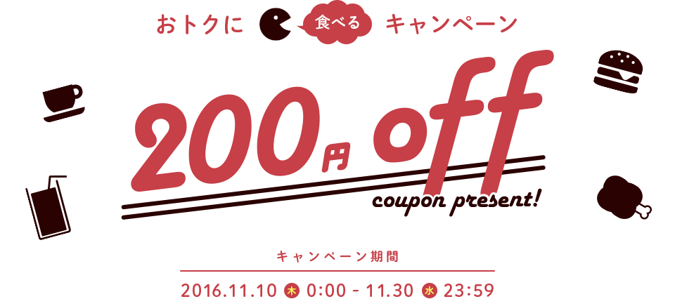 おトクに食べるキャンペーン 200円off coupon present! キャンペーン期間：2016.11.10(木)0:00-11.30(水)23:59