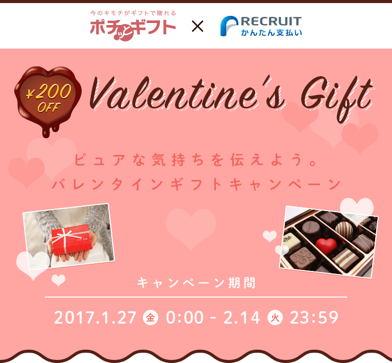 ￥200 OFF Valentine’s Gift ピュアな気持ちを伝えよう。バレンタインギフトキャンペーン キャンペーン期間：2017.1.27（金）0:00 - 2.14（火）23:59