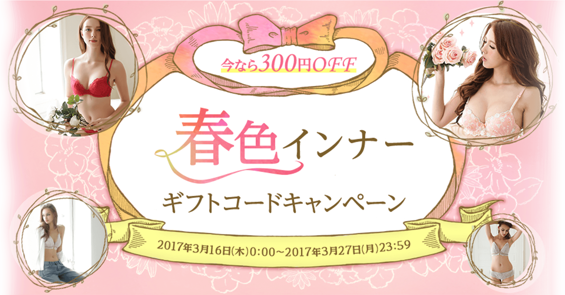今なら300円OFF 春色インナーギフトコードキャンペーン 2017年3月16日（木）0：00〜2017年3月27日（月）23：59